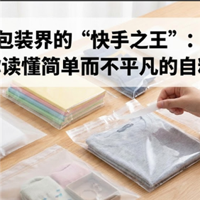 包装界的“快手之王”：带你读懂简单而不平凡的自粘袋