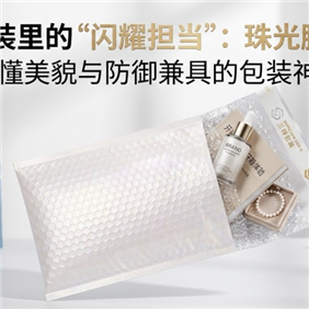 快递包装里的“闪耀担当”：一篇读懂兼具美貌与防御的“珠光膜气泡袋”